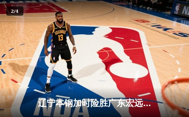 辽宁本钢加时险胜广东宏远，赵继伟35分导演逆转好戏 - 2