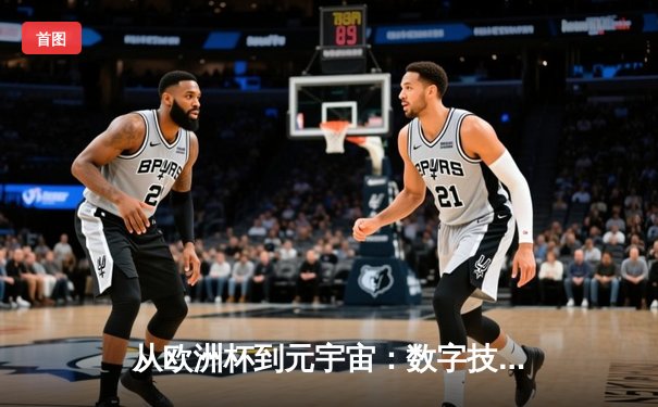 从欧洲杯到元宇宙：数字技术如何重塑现代体育叙事