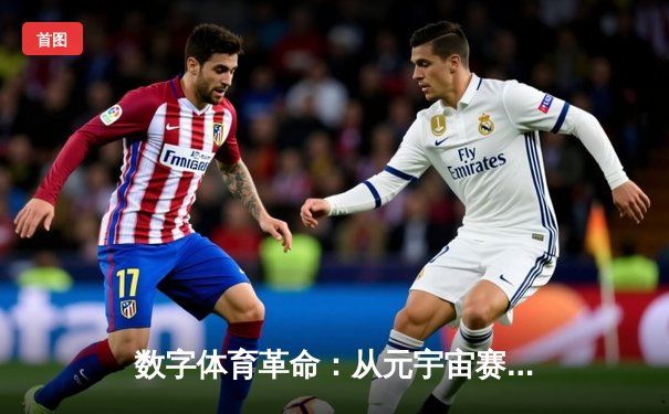 数字体育革命：从元宇宙赛场到AI教练，传统竞技如何破局新生？