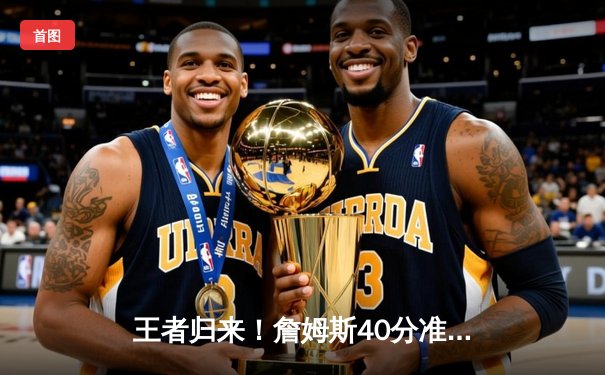 王者归来！詹姆斯40分准三双，湖人加时险胜掘金终结11连败