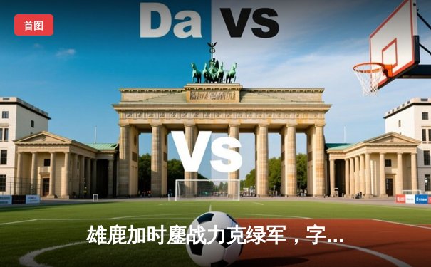 雄鹿加时鏖战力克绿军，字母哥44分利拉德关键三分锁定胜局