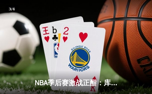 NBA季后赛激战正酣：库里三分雨浇灭热火，勇士客场逆转夺赛点 - 3