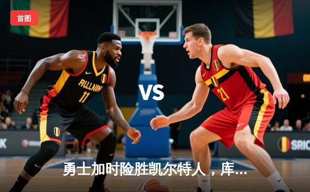 勇士加时险胜凯尔特人，库里50分创纪录之夜引爆总决赛