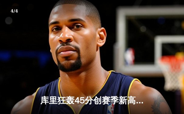库里狂轰45分创赛季新高，勇士加时险胜凯尔特人延续连胜 - 4