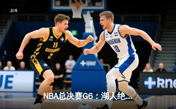 NBA总决赛G6：湖人绝处逢生，詹姆斯三双力挽狂澜抢七 - 2