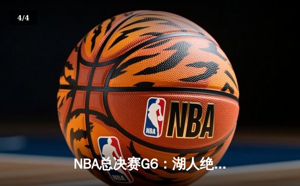 NBA总决赛G6：湖人绝处逢生，詹姆斯三双力挽狂澜抢七 - 4
