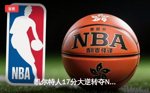 凯尔特人17分大逆转夺NBA总冠军 塔图姆31+11加冕FMVP