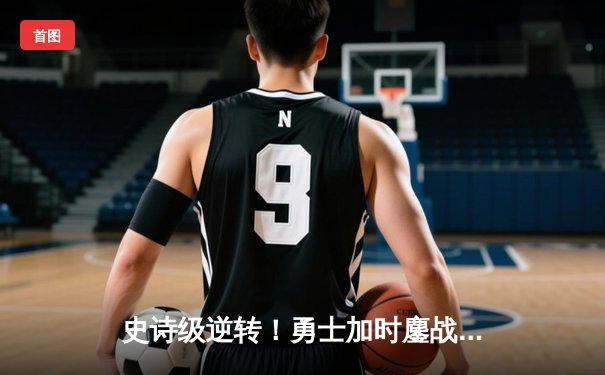 史诗级逆转！勇士加时鏖战险胜凯尔特人，库里43分捍卫主场