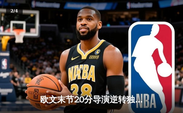 欧文末节20分导演逆转独行侠险胜掘金，东契奇三双难救主 - 2