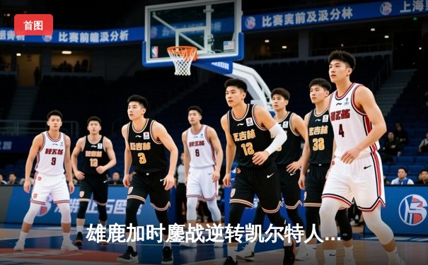 雄鹿加时鏖战逆转凯尔特人 字母哥44+14+7主宰关键时刻