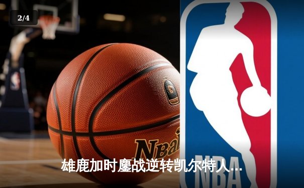 雄鹿加时鏖战逆转凯尔特人 字母哥44+14+7主宰关键时刻 - 2