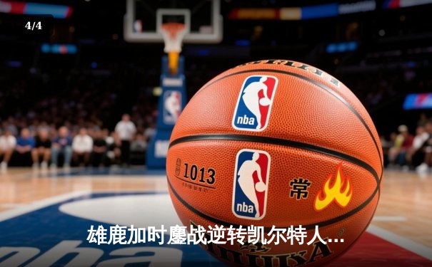 雄鹿加时鏖战逆转凯尔特人 字母哥44+14+7主宰关键时刻 - 4