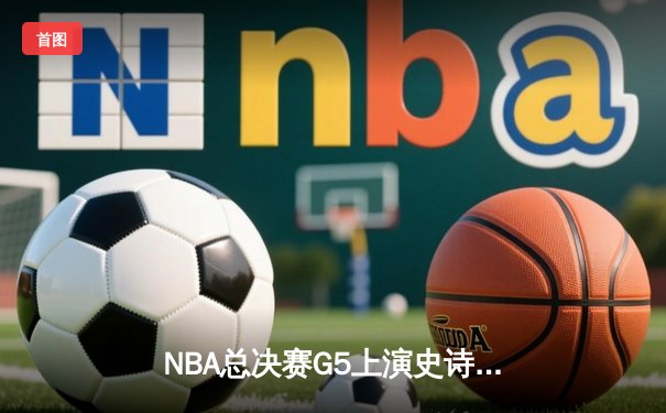 NBA总决赛G5上演史诗逆转 勇士主场险胜凯尔特人扳平总比分