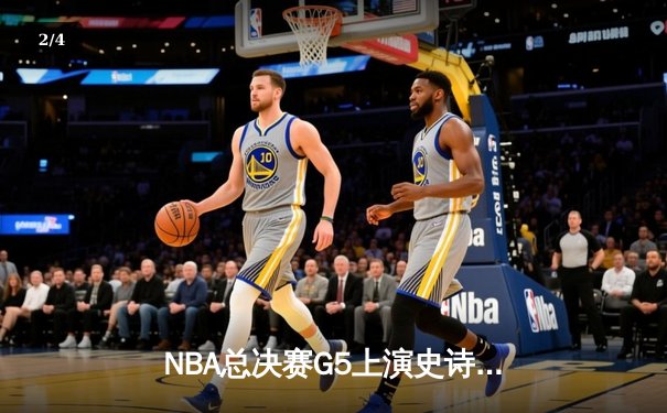NBA总决赛G5上演史诗逆转 勇士主场险胜凯尔特人扳平总比分 - 2