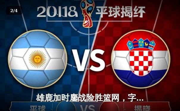 雄鹿加时鏖战险胜篮网，字母哥44分14篮板引领逆转好戏 - 2