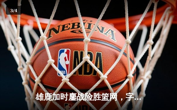 雄鹿加时鏖战险胜篮网，字母哥44分14篮板引领逆转好戏 - 3