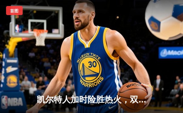 凯尔特人加时险胜热火，双探花合砍65分夺东决开门红