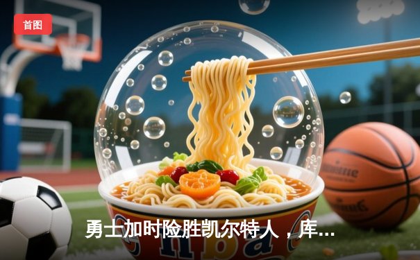 勇士加时险胜凯尔特人，库里狂砍43分上演三分雨