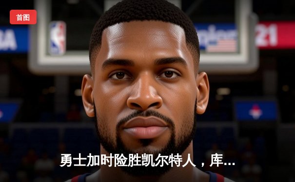 勇士加时险胜凯尔特人，库里狂砍43分上演三分雨