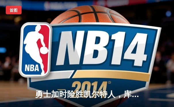 勇士加时险胜凯尔特人，库里狂砍43分上演三分雨