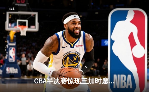 CBA半决赛惊现三加时鏖战 辽宁本钢逆转广东宏远夺赛点 - 4