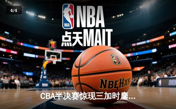 CBA半决赛惊现三加时鏖战 辽宁本钢逆转广东宏远夺赛点 - 4