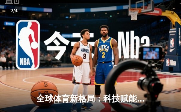 全球体育新格局：科技赋能与跨文化融合重塑竞技未来 - 2