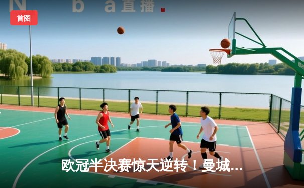 欧冠半决赛惊天逆转！曼城3-2绝杀拜仁，哈兰德双响创纪录