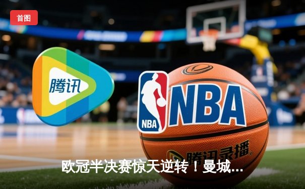 欧冠半决赛惊天逆转！曼城3-2绝杀拜仁，哈兰德双响创纪录