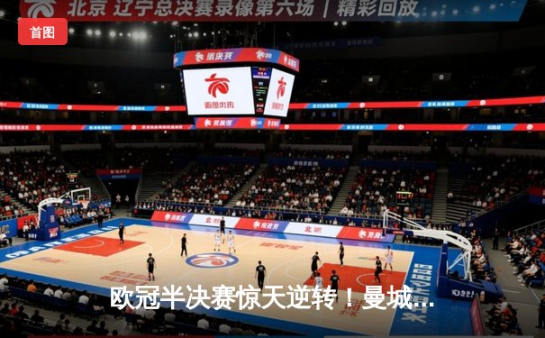 欧冠半决赛惊天逆转！曼城3-2绝杀拜仁，哈兰德双响创纪录