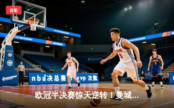 欧冠半决赛惊天逆转！曼城3-2绝杀拜仁，哈兰德双响创纪录