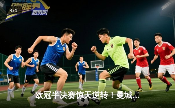 欧冠半决赛惊天逆转！曼城3-2绝杀拜仁，哈兰德双响创纪录 - 4